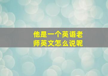 他是一个英语老师英文怎么说呢