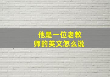 他是一位老教师的英文怎么说