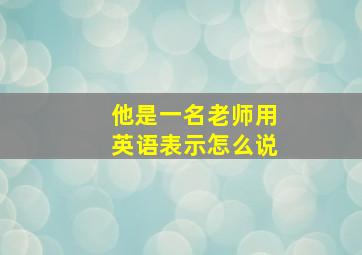 他是一名老师用英语表示怎么说