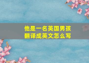 他是一名英国男孩翻译成英文怎么写