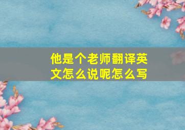 他是个老师翻译英文怎么说呢怎么写