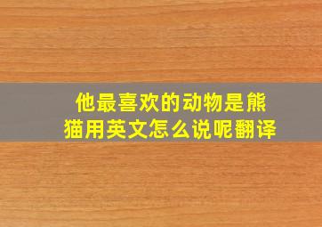 他最喜欢的动物是熊猫用英文怎么说呢翻译