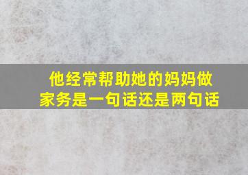 他经常帮助她的妈妈做家务是一句话还是两句话