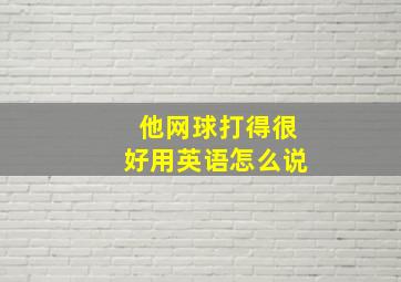 他网球打得很好用英语怎么说