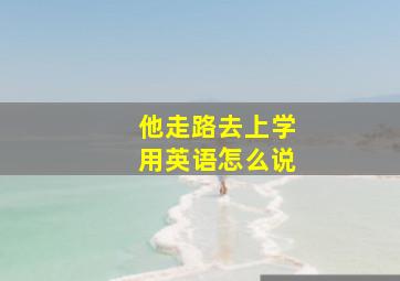 他走路去上学用英语怎么说