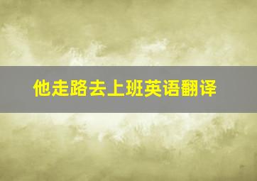 他走路去上班英语翻译