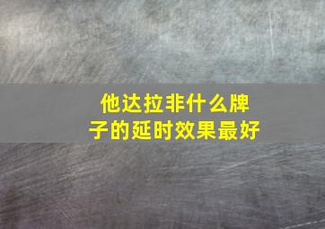 他达拉非什么牌子的延时效果最好