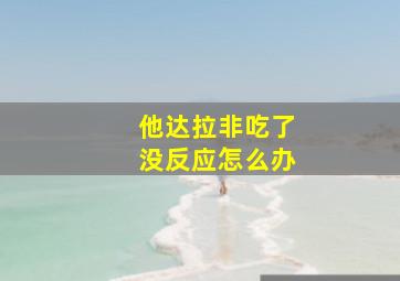 他达拉非吃了没反应怎么办