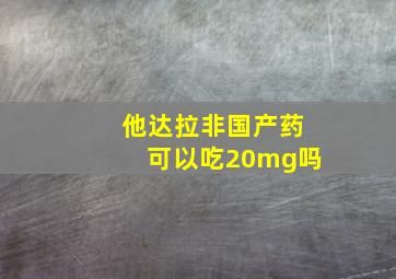 他达拉非国产药可以吃20mg吗