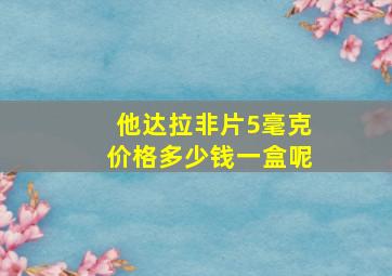 他达拉非片5毫克价格多少钱一盒呢