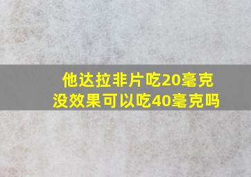 他达拉非片吃20毫克没效果可以吃40毫克吗