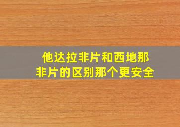 他达拉非片和西地那非片的区别那个更安全