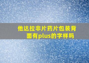 他达拉非片药片包装背面有plus的字样吗