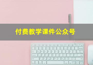 付费教学课件公众号