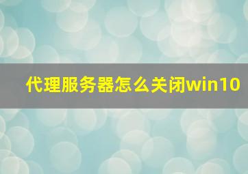 代理服务器怎么关闭win10