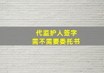 代监护人签字需不需要委托书