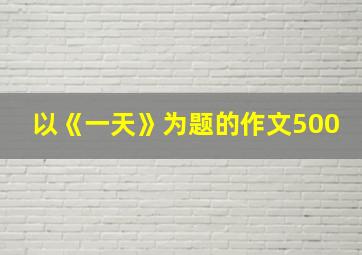 以《一天》为题的作文500