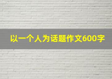 以一个人为话题作文600字