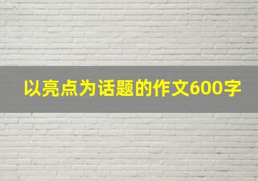 以亮点为话题的作文600字