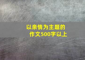 以亲情为主题的作文500字以上