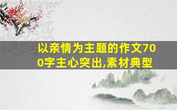 以亲情为主题的作文700字主心突出,素材典型