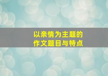 以亲情为主题的作文题目与特点