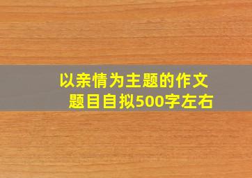 以亲情为主题的作文题目自拟500字左右