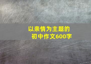 以亲情为主题的初中作文600字