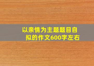 以亲情为主题题目自拟的作文600字左右