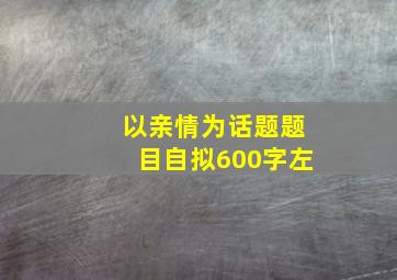 以亲情为话题题目自拟600字左