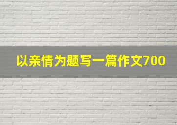 以亲情为题写一篇作文700