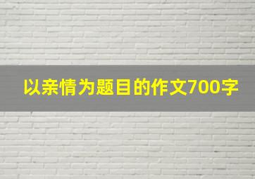 以亲情为题目的作文700字