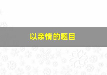 以亲情的题目