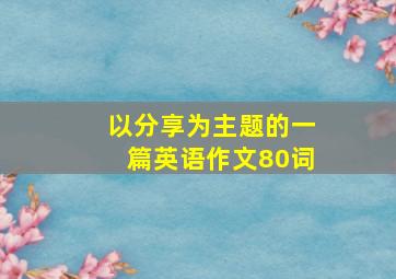 以分享为主题的一篇英语作文80词