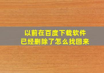 以前在百度下载软件已经删除了怎么找回来