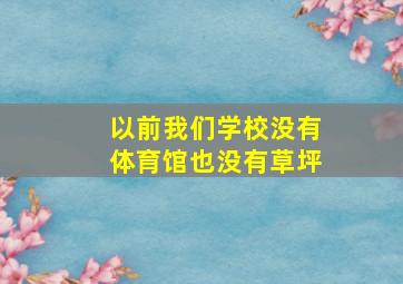 以前我们学校没有体育馆也没有草坪