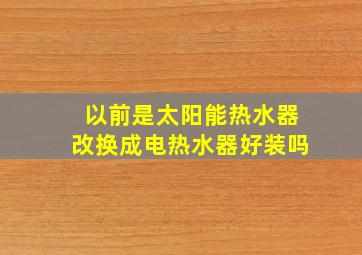 以前是太阳能热水器改换成电热水器好装吗