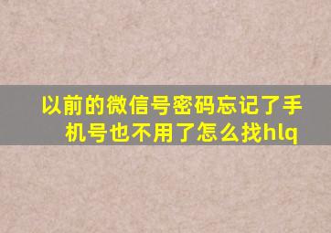 以前的微信号密码忘记了手机号也不用了怎么找hlq