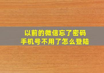 以前的微信忘了密码手机号不用了怎么登陆