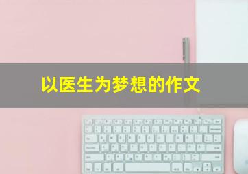 以医生为梦想的作文