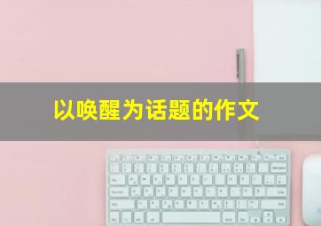 以唤醒为话题的作文