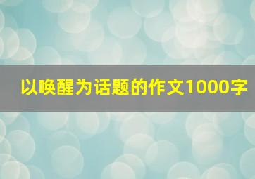 以唤醒为话题的作文1000字