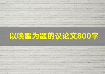 以唤醒为题的议论文800字