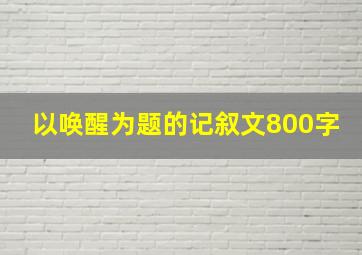 以唤醒为题的记叙文800字