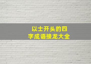 以士开头的四字成语接龙大全