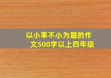 以小事不小为题的作文500字以上四年级