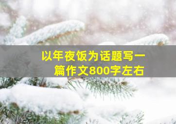 以年夜饭为话题写一篇作文800字左右