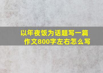 以年夜饭为话题写一篇作文800字左右怎么写