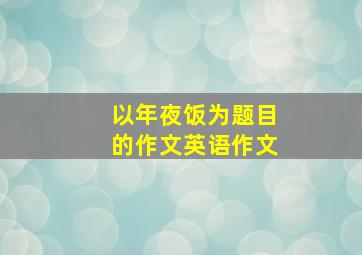 以年夜饭为题目的作文英语作文