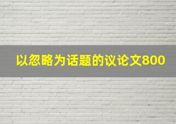 以忽略为话题的议论文800